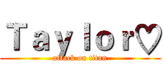 Ｔａｙｌｏｒ♡ (attack on titan)