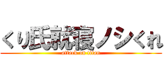 くり氏就寝ノシくれ (attack on titan)