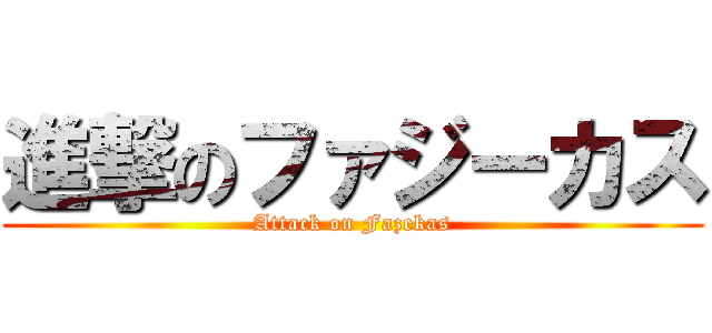 進撃のファジーカス (Attack on Fazekas)