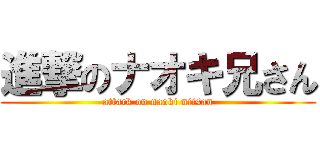 進撃のナオキ兄さん (attack on naoki niisan)