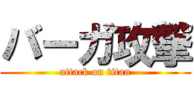 バーガ攻撃 (attack on titan)