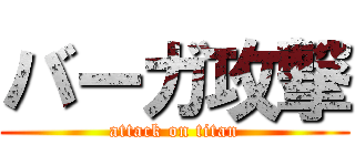 バーガ攻撃 (attack on titan)