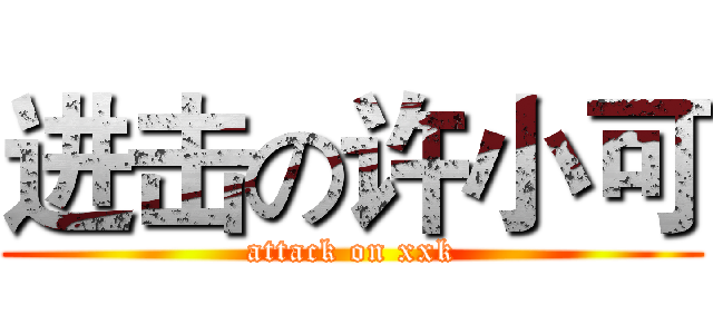 进击の许小可 (attack on xxk)