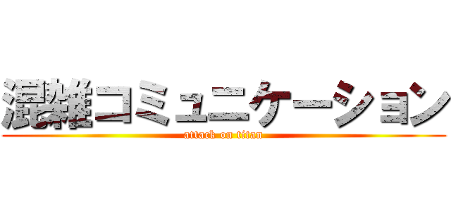混雑コミュニケーション (attack on titan)