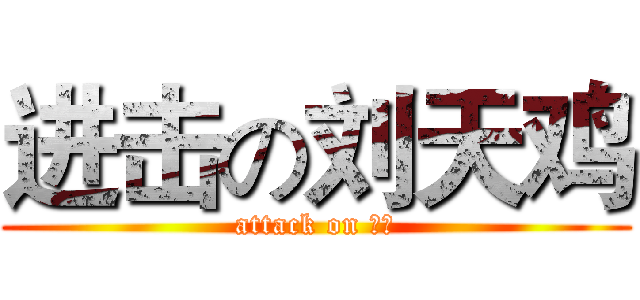 进击の刘天鸡 (attack on 天鸡)