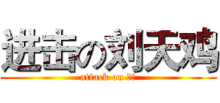进击の刘天鸡 (attack on 天鸡)