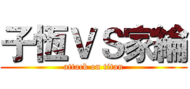 子恆ＶＳ家綸 (attack on titan)