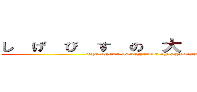 し  げ  び  す  の  大  冒  険  Ⅱ (THE GREAT ADVENTURE OF SHIGEBIS)