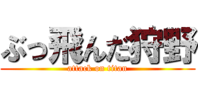 ぶっ飛んだ狩野 (attack on titan)