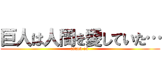 巨人は人間を愛していた… (attack on )