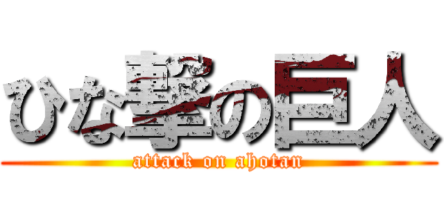 ひな撃の巨人 (attack on ahotan)