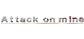 Ａｔｔａｃｋ ｏｎ ｍｉｎｅｃｒａｆｔ (進撃の創世神)