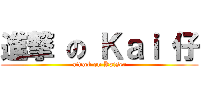 進撃 の Ｋａｉ 仔 (attack on Kaiser)