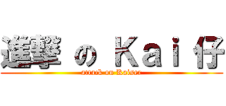 進撃 の Ｋａｉ 仔 (attack on Kaiser)