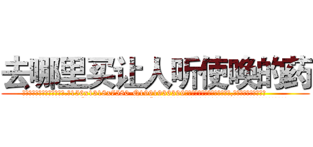 去哪里买让人听使唤的药 (去哪里买让人听使唤的药【电.话156x1318x7580-Q1991936399鑫宏药业】我们做的是长期生意,靠的是老客户长期支持
参考消息网2月20日报道 韩媒称，“剩女多、离婚率高的城市，房价一定会上涨。”这是中国经济学家金岩石2016年12月参加在上海举行的房地产相关论坛时说的话。
)