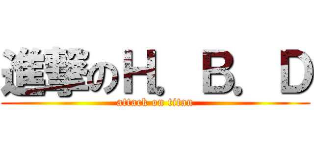 進撃のＨ．Ｂ．Ｄ (attack on titan)
