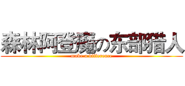 森林阿登魔の东部猎人 (make a difference)