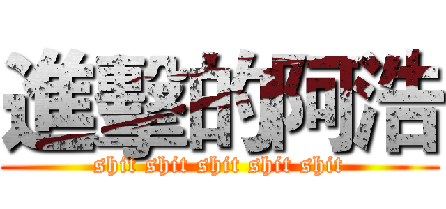 進擊的阿浩 (shit shit shit shit shit)
