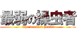 最弱の操虫者 ( The weakest hunter)
