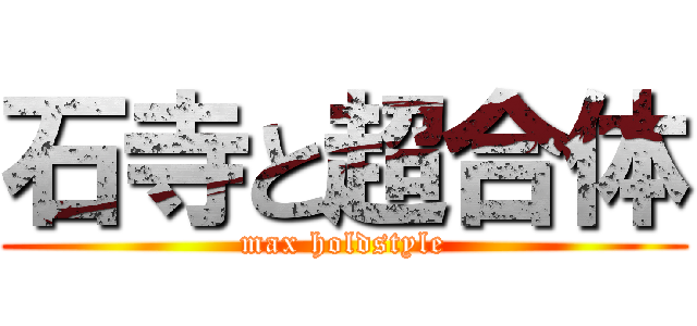 石寺と超合体 (max holdstyle)