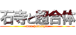 石寺と超合体 (max holdstyle)