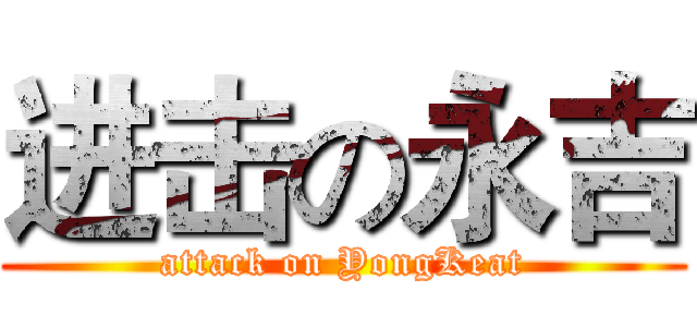 进击の永吉 (attack on YongKeat)