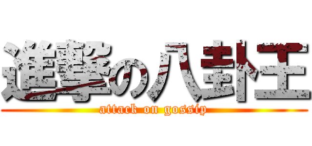 進撃の八卦王 (attack on gossip)