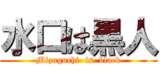 水口は黒人 (Mizuguchi  is  black)