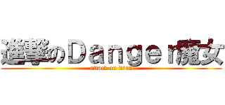 進撃のＤａｎｇｅｒ魔女 (attack on titan)