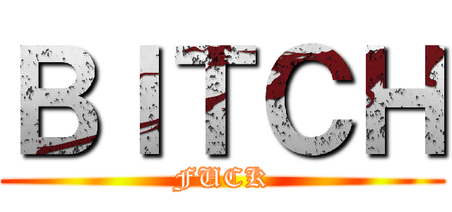 ＢＩＴＣＨ (FUCK)