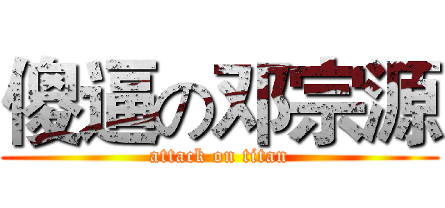 傻逼の邓宗源 (attack on titan)