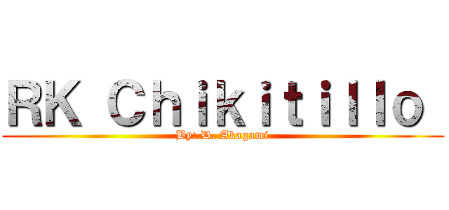 ＲＫ Ｃｈｉｋｉｔｉｌｌｏ  (By: D. Akagami)
