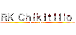 ＲＫ Ｃｈｉｋｉｔｉｌｌｏ  (By: D. Akagami)