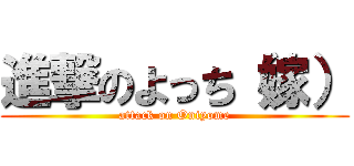 進撃のよっち（嫁） (attack on Oniyome)
