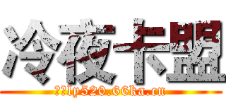 冷夜卡盟 (网址ly520.66ka.cn)