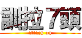 訓拉７頭 (attack on)