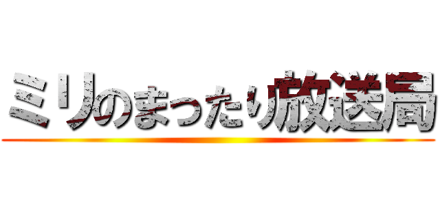 ミリのまったり放送局 ()