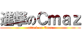 進撃のＣｍａｚ (attack on Cmac)