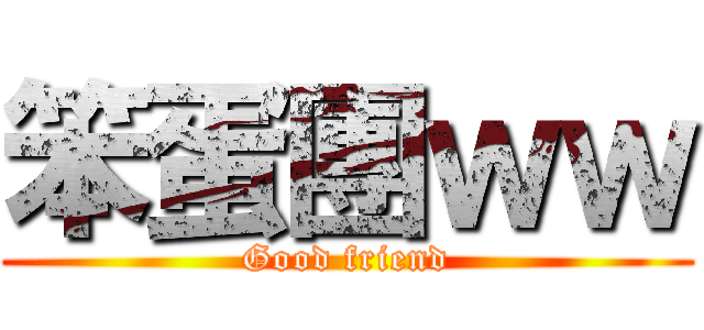 笨蛋團ｗｗ (Good friend)