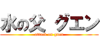 水の父 グエン (attack on guen)