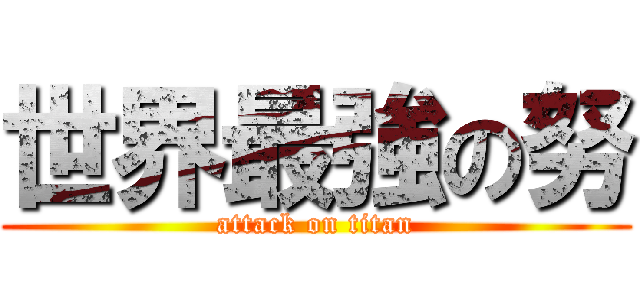 世界最強の努 (attack on titan)