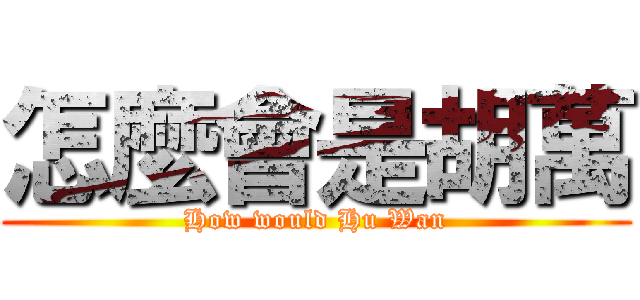 怎麼會是胡萬 (How would Hu Wan)