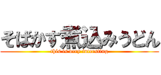 そばかす煮込みうどん (this is very intersting)