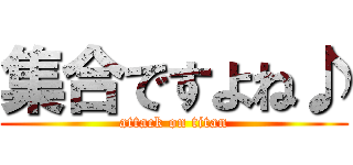 集合ですよね♪ (attack on titan)