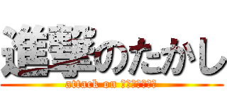 進撃のたかし (attack on リヴァイアサン)