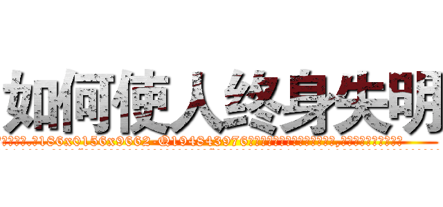 如何使人终身失明 (如何使人终身失明【电.话186x0156x9662-Q194843976林氏药业】我们做的是长期生意,靠的是老客户长期支持
参考消息网2月20日报道 韩媒称，“剩女多、离婚率高的城市，房价一定会上涨。”这是中国经济学家金岩石2016年12月参加在上海举行的房地产相关论坛时说的话。
)