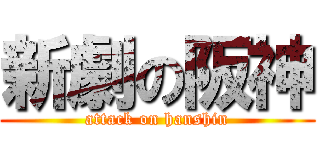 新劇の阪神 (attack on hanshin)