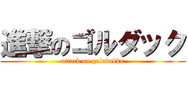 進撃のゴルダック (attack on goludakku)