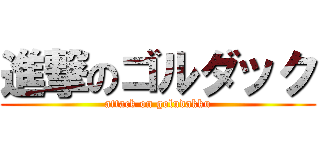 進撃のゴルダック (attack on goludakku)