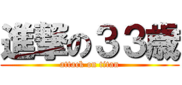 進撃の３３歳 (attack on titan)